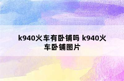 k940火车有卧铺吗 k940火车卧铺图片